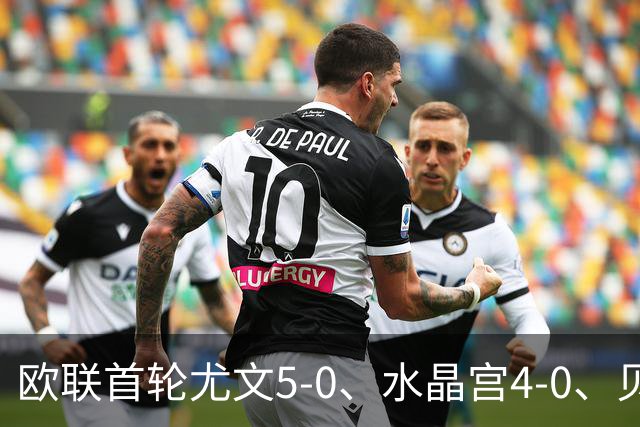 欧联首轮尤文5-0、水晶宫4-0、贝西克塔斯4-1、伯恩茅斯2-1爆冷，最新积分榜出炉